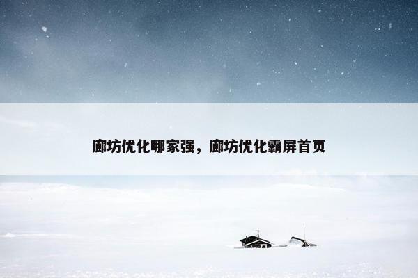 廊坊优化哪家强，廊坊优化霸屏首页