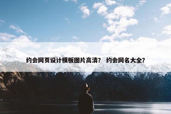 约会网页设计模板图片高清？ 约会网名大全？