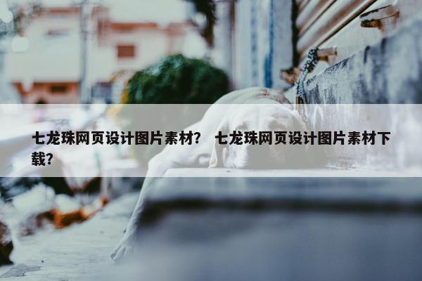 七龙珠网页设计图片素材？ 七龙珠网页设计图片素材下载？