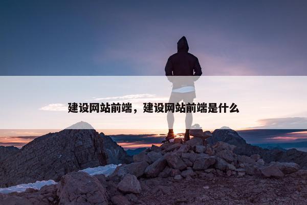 建设网站前端，建设网站前端是什么