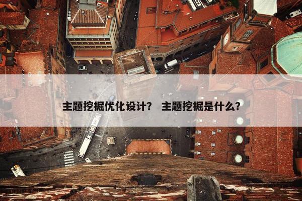 主题挖掘优化设计？ 主题挖掘是什么？