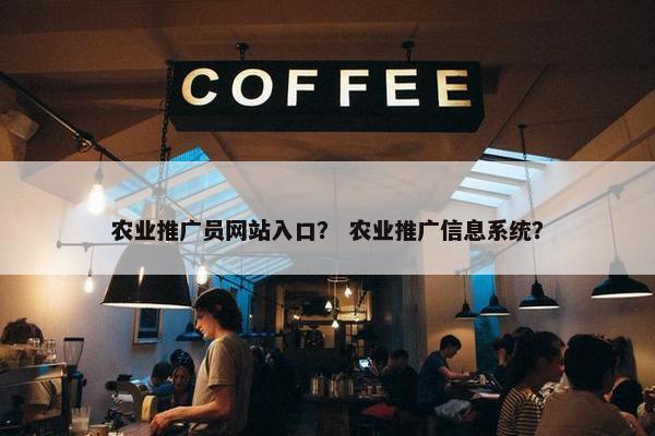 农业推广员网站入口？ 农业推广信息系统？