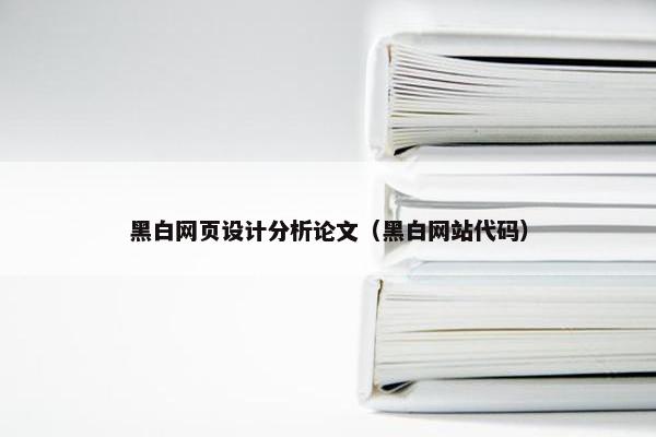 黑白网页设计分析论文（黑白网站代码）