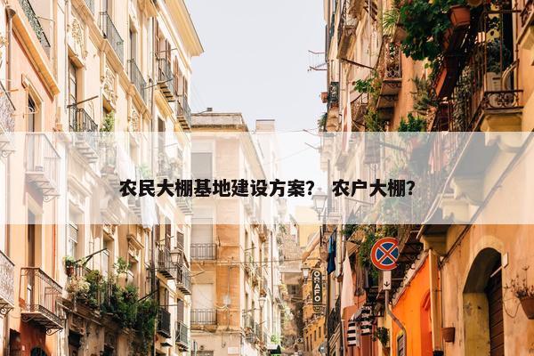 农民大棚基地建设方案？ 农户大棚？