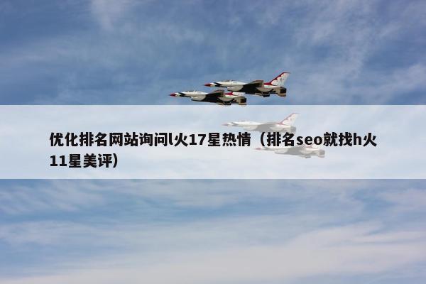 优化排名网站询问l火17星热情（排名seo就找h火11星美评）