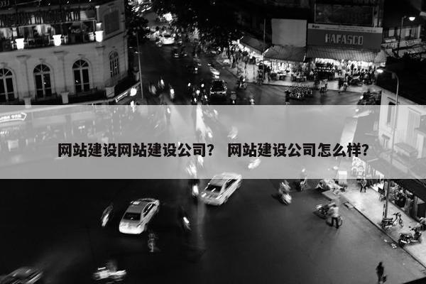 网站建设网站建设公司？ 网站建设公司怎么样？