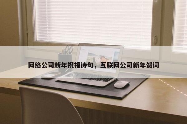 网络公司新年祝福诗句，互联网公司新年贺词