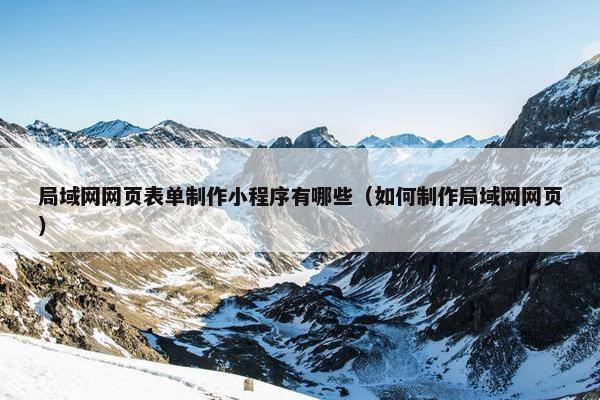 局域网网页表单制作小程序有哪些（如何制作局域网网页）