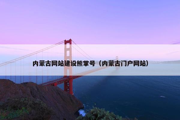内蒙古网站建设熊掌号（内蒙古门户网站）