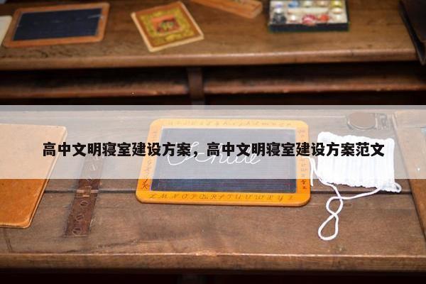 高中文明寝室建设方案，高中文明寝室建设方案范文
