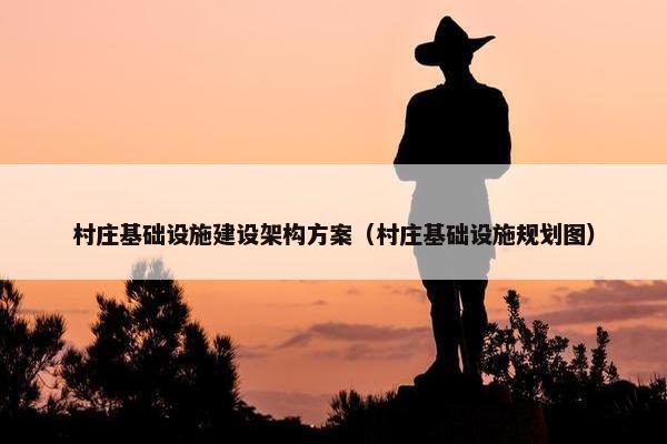 村庄基础设施建设架构方案（村庄基础设施规划图）