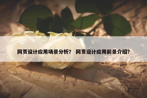 网页设计应用场景分析？ 网页设计应用前景介绍？