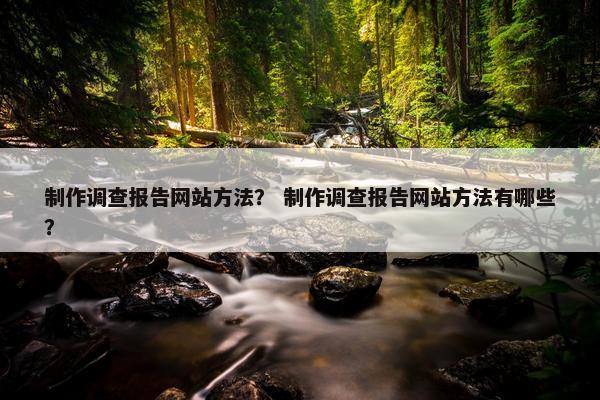 制作调查报告网站方法？ 制作调查报告网站方法有哪些？