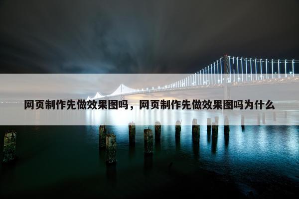 网页制作先做效果图吗，网页制作先做效果图吗为什么