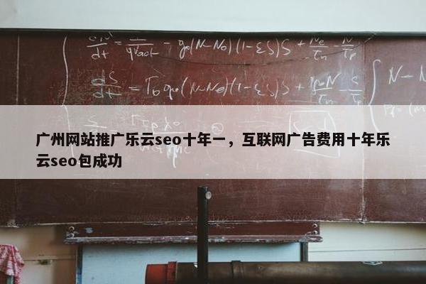广州网站推广乐云seo十年一，互联网广告费用十年乐云seo包成功
