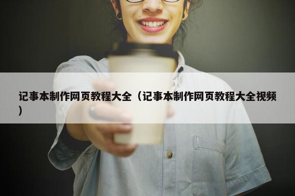 记事本制作网页教程大全（记事本制作网页教程大全视频）