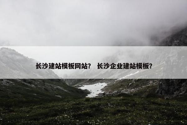 长沙建站模板网站？ 长沙企业建站模板？