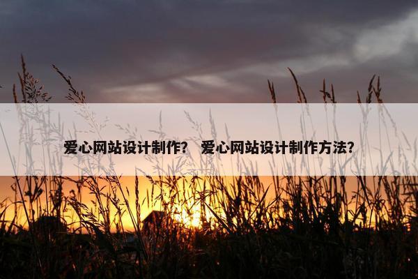爱心网站设计制作？ 爱心网站设计制作方法？