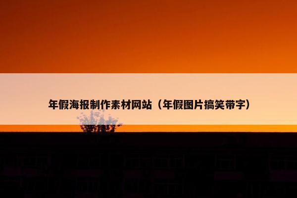 年假海报制作素材网站（年假图片搞笑带字）