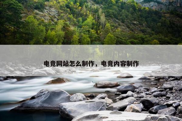 电竞网站怎么制作，电竞内容制作
