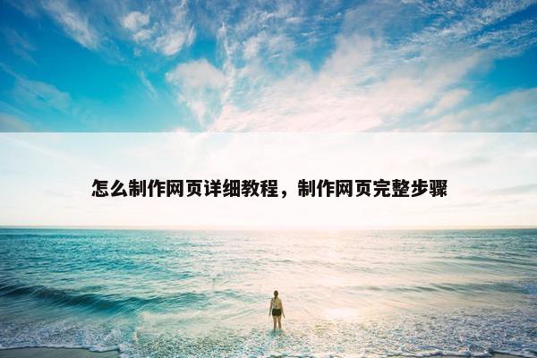 怎么制作网页详细教程，制作网页完整步骤