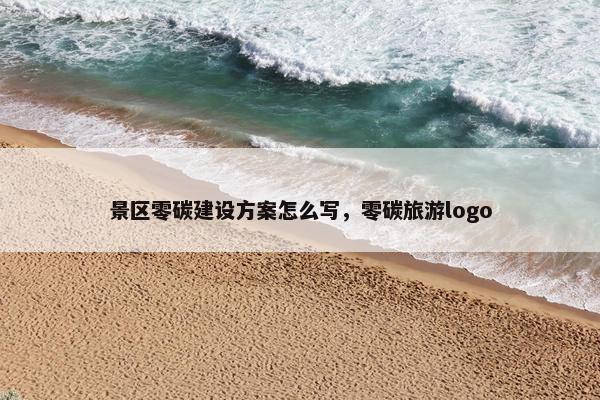 景区零碳建设方案怎么写，零碳旅游logo