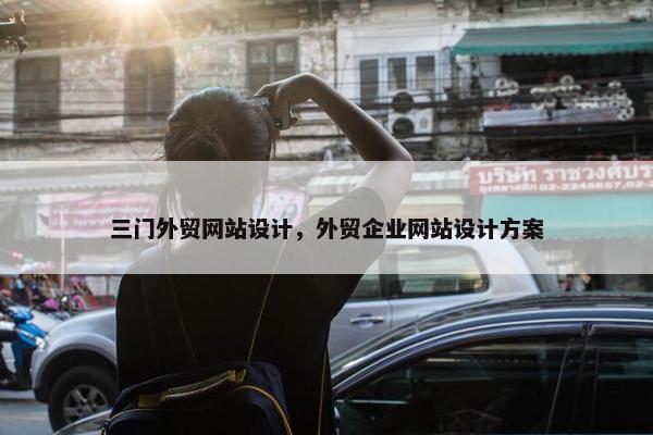 三门外贸网站设计，外贸企业网站设计方案