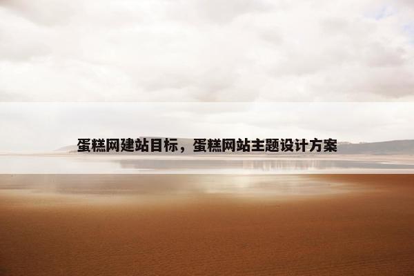 蛋糕网建站目标，蛋糕网站主题设计方案