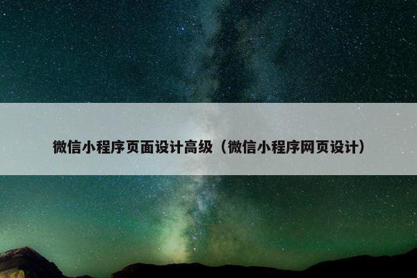 微信小程序页面设计高级（微信小程序网页设计）