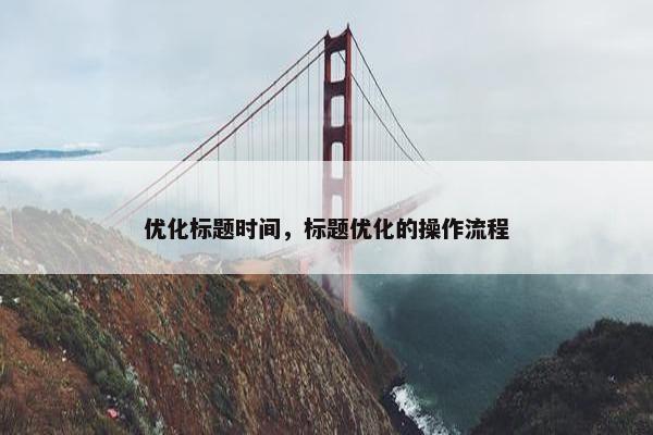 优化标题时间，标题优化的操作流程