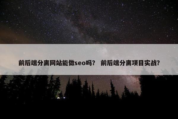 前后端分离网站能做seo吗？ 前后端分离项目实战？
