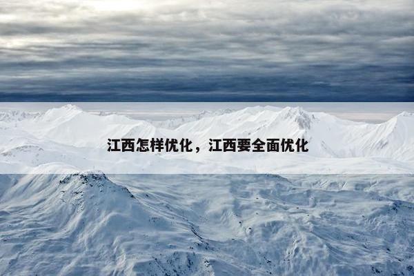 江西怎样优化，江西要全面优化
