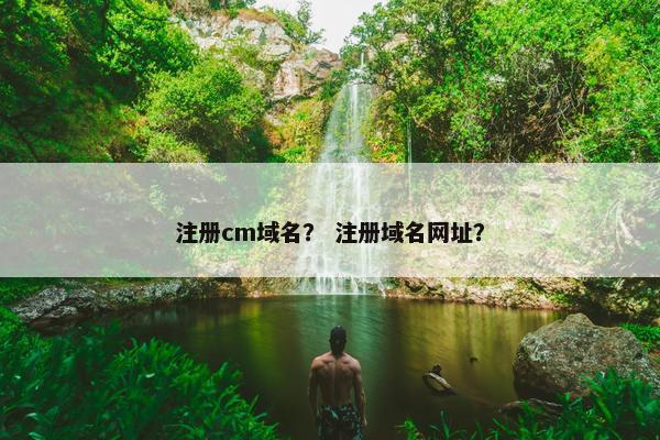 注册cm域名？ 注册域名网址？
