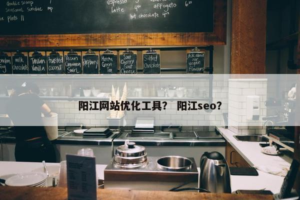 阳江网站优化工具？ 阳江seo？