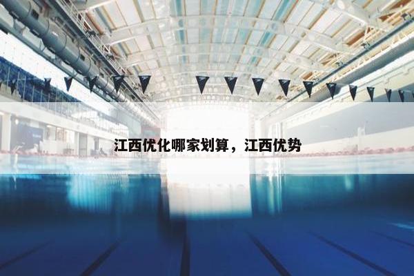 江西优化哪家划算，江西优势