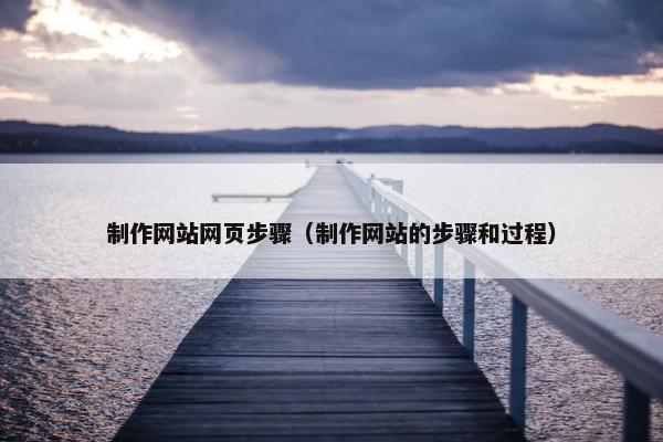 制作网站网页步骤（制作网站的步骤和过程）