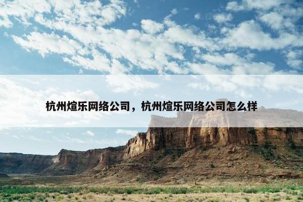 杭州煊乐网络公司，杭州煊乐网络公司怎么样