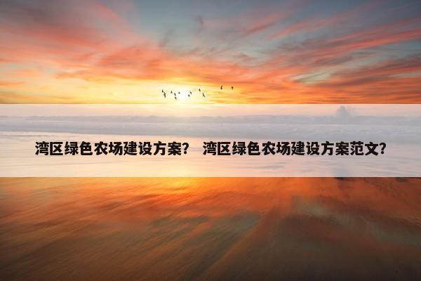 湾区绿色农场建设方案？ 湾区绿色农场建设方案范文？