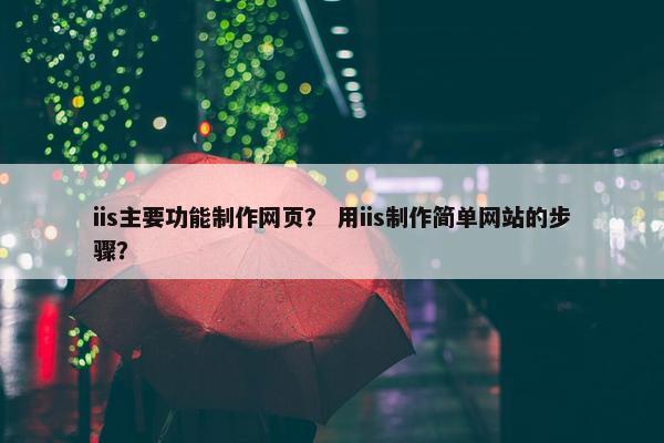 iis主要功能制作网页？ 用iis制作简单网站的步骤？