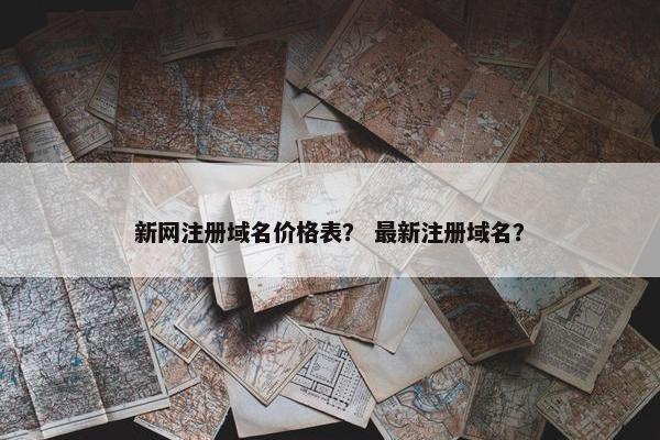 新网注册域名价格表？ 最新注册域名？