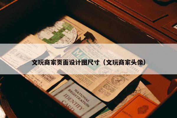 文玩商家页面设计图尺寸（文玩商家头像）