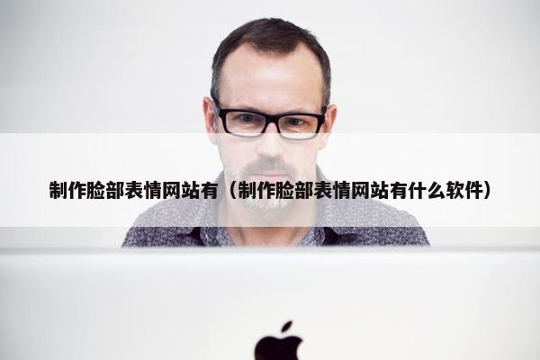 制作脸部表情网站有（制作脸部表情网站有什么软件）