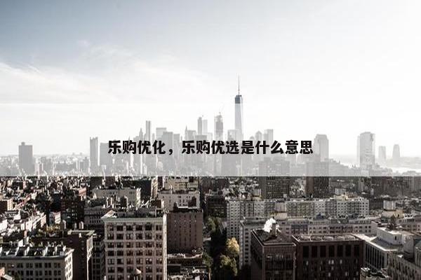 乐购优化，乐购优选是什么意思