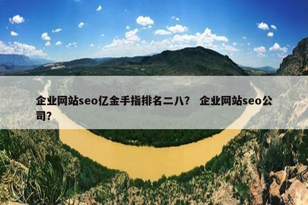企业网站seo亿金手指排名二八？ 企业网站seo公司？