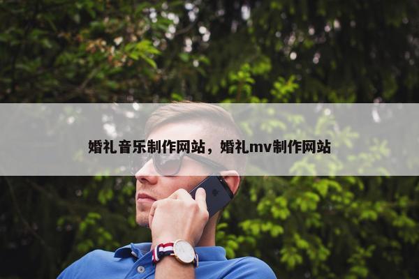 婚礼音乐制作网站，婚礼mv制作网站