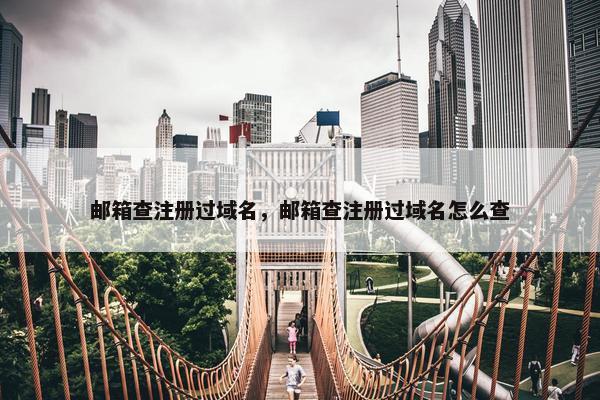 邮箱查注册过域名，邮箱查注册过域名怎么查