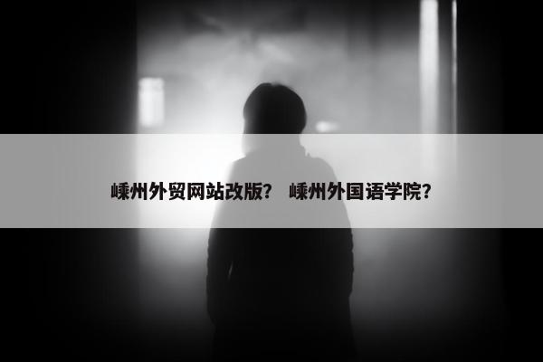 嵊州外贸网站改版？ 嵊州外国语学院？