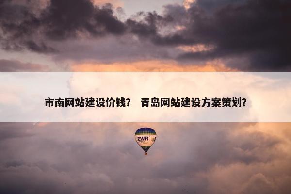 市南网站建设价钱？ 青岛网站建设方案策划？