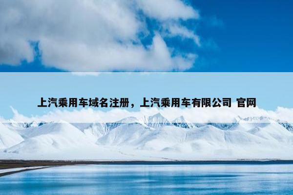 上汽乘用车域名注册，上汽乘用车有限公司 官网