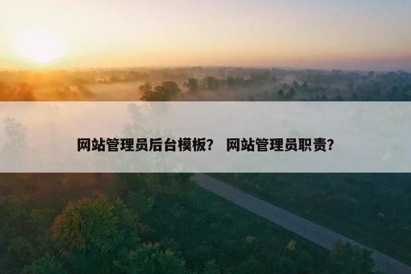 网站管理员后台模板？ 网站管理员职责？